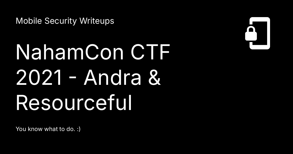 NahamCon CTF 2021 - Andra & Resourceful - Mobile Security Writeups